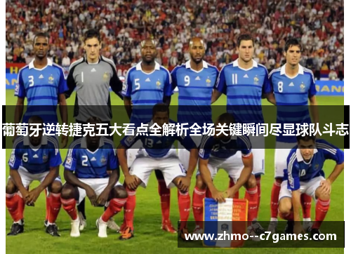 葡萄牙逆转捷克五大看点全解析全场关键瞬间尽显球队斗志 葡萄牙逆转捷克五大看点全解析全场关键瞬间尽显球队斗志