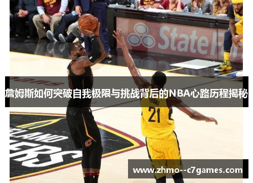 詹姆斯如何突破自我极限与挑战背后的NBA心路历程揭秘 詹姆斯如何突破自我极限与挑战背后的NBA心路历程揭秘