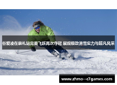 谷爱凌在崇礼站完美飞跃再次夺冠 展现极致滑雪实力与超凡风采