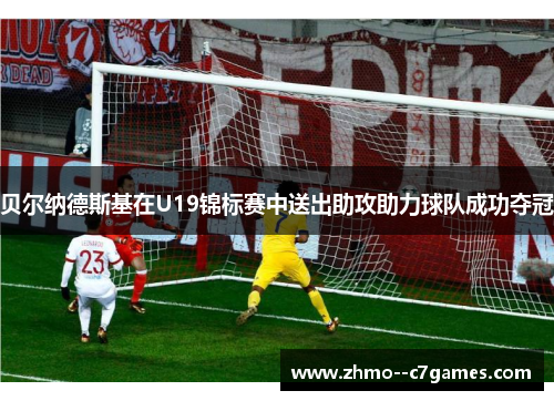 贝尔纳德斯基在U19锦标赛中送出助攻助力球队成功夺冠 贝尔纳德斯基在U19锦标赛中送出助攻助力球队成功夺冠