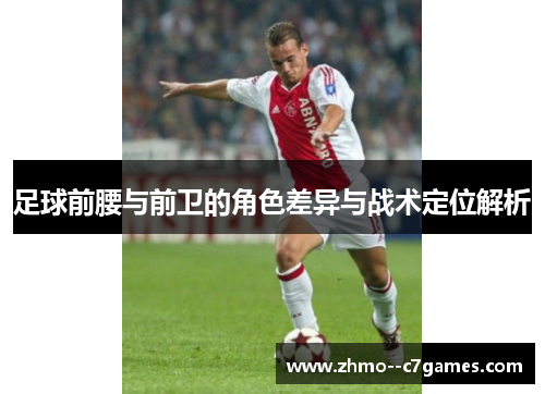 足球前腰与前卫的角色差异与战术定位解析