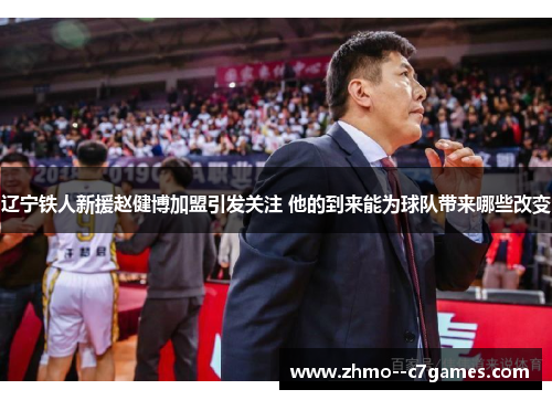 辽宁铁人新援赵健博加盟引发关注 他的到来能为球队带来哪些改变