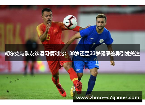 胡尔克与队友饮酒习惯对比：38岁还是33岁健康差异引发关注