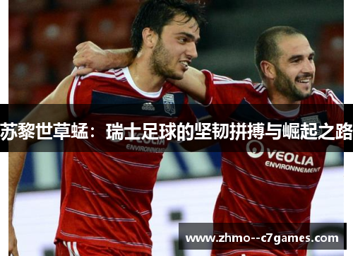 苏黎世草蜢：瑞士足球的坚韧拼搏与崛起之路