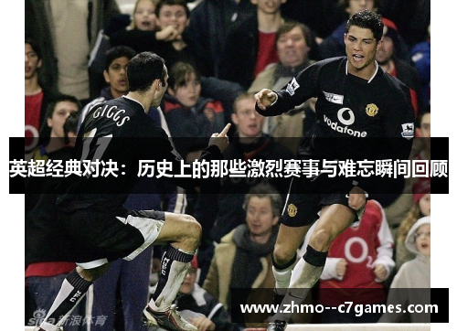 英超经典对决:历史上的那些激烈赛事与难忘瞬间回顾 英超经典对决:历史上的那些激烈赛事与难忘瞬间回顾