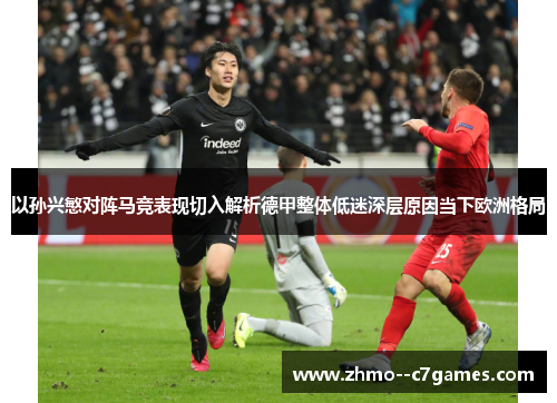以孙兴慜对阵马竞表现切入解析德甲整体低迷深层原因当下欧洲格局 以孙兴慜对阵马竞表现切入解析德甲整体低迷深层原因当下欧洲格局