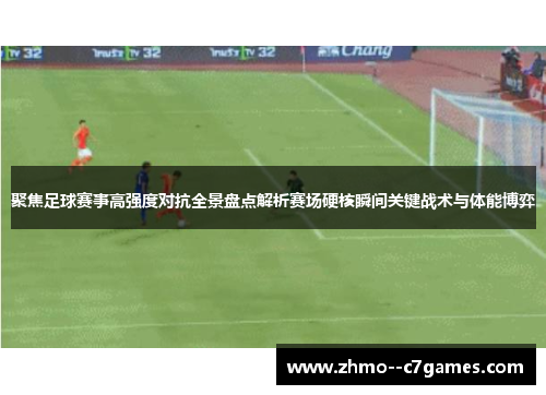 聚焦足球赛事高强度对抗全景盘点解析赛场硬核瞬间关键战术与体能博弈