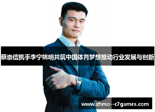 蔡崇信携手李宁姚明共筑中国体育梦想推动行业发展与创新
