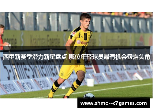 西甲新赛季潜力新星盘点 哪位年轻球员最有机会崭露头角