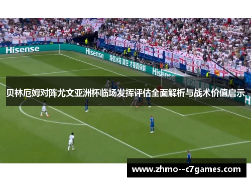 贝林厄姆对阵尤文亚洲杯临场发挥评估全面解析与战术价值启示 贝林厄姆对阵尤文亚洲杯临场发挥评估全面解析与战术价值启示