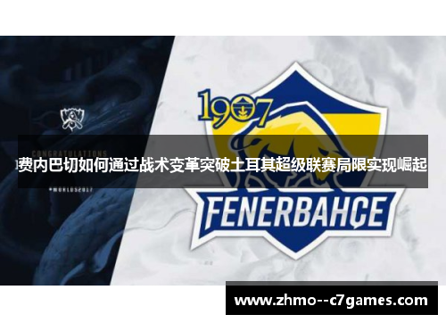 费内巴切如何通过战术变革突破土耳其超级联赛局限实现崛起