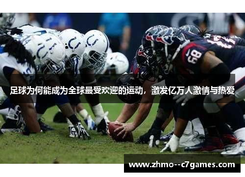 足球为何能成为全球最受欢迎的运动,激发亿万人激情与热爱 足球为何能成为全球最受欢迎的运动,激发亿万人激情与热爱