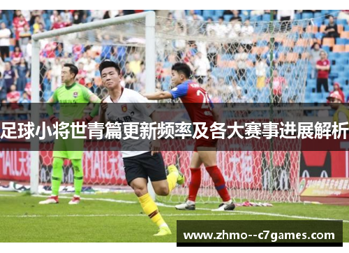 足球小将世青篇更新频率及各大赛事进展解析 足球小将世青篇更新频率及各大赛事进展解析