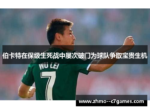 伯卡特在保级生死战中屡次破门为球队争取宝贵生机 伯卡特在保级生死战中屡次破门为球队争取宝贵生机