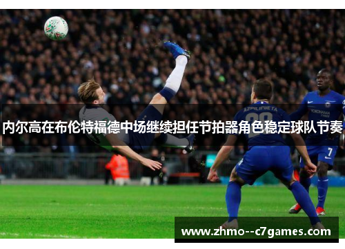 内尔高在布伦特福德中场继续担任节拍器角色稳定球队节奏