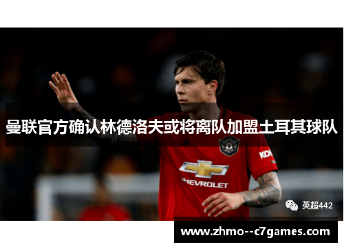 曼联官方确认林德洛夫或将离队加盟土耳其球队 曼联官方确认林德洛夫或将离队加盟土耳其球队