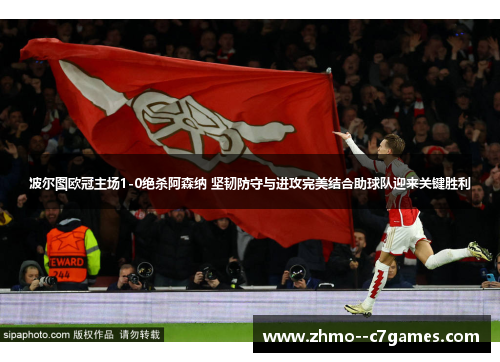 波尔图欧冠主场1-0绝杀阿森纳 坚韧防守与进攻完美结合助球队迎来关键胜利 波尔图欧冠主场1-0绝杀阿森纳 坚韧防守与进攻完美结合助球队迎来关键胜利