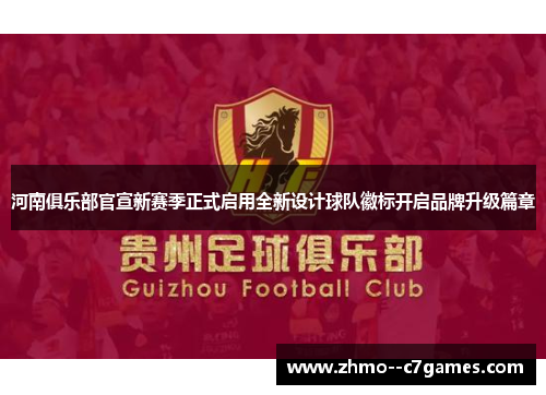 河南俱乐部官宣新赛季正式启用全新设计球队徽标开启品牌升级篇章