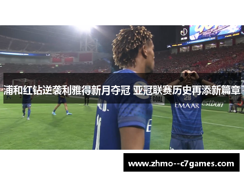 浦和红钻逆袭利雅得新月夺冠 亚冠联赛历史再添新篇章 浦和红钻逆袭利雅得新月夺冠 亚冠联赛历史再添新篇章