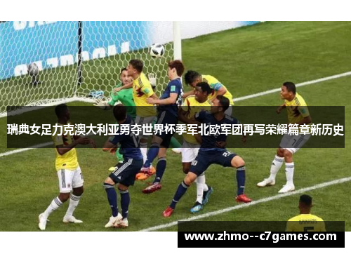 瑞典女足力克澳大利亚勇夺世界杯季军北欧军团再写荣耀篇章新历史 瑞典女足力克澳大利亚勇夺世界杯季军北欧军团再写荣耀篇章新历史