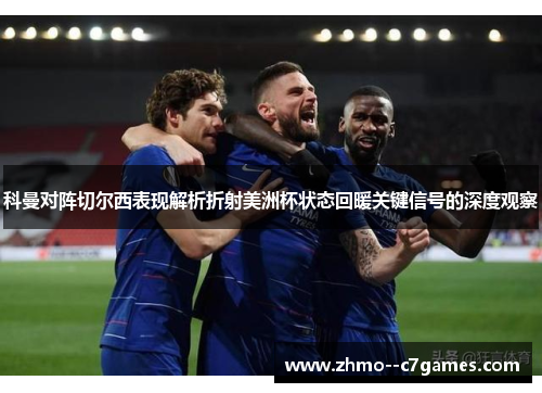 科曼对阵切尔西表现解析折射美洲杯状态回暖关键信号的深度观察