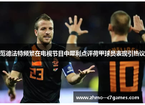 范德法特频繁在电视节目中犀利点评荷甲球员表现引热议