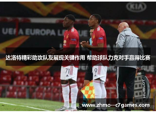 达洛特精彩助攻队友展现关键作用 帮助球队力克对手赢得比赛 达洛特精彩助攻队友展现关键作用 帮助球队力克对手赢得比赛