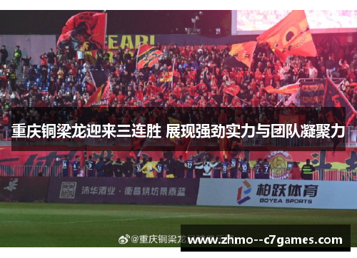 重庆铜梁龙迎来三连胜 展现强劲实力与团队凝聚力
