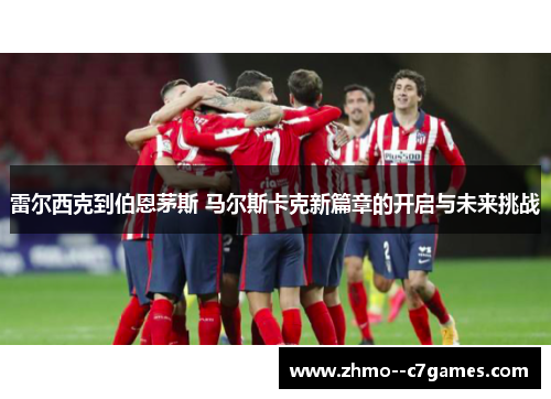 雷尔西克到伯恩茅斯 马尔斯卡克新篇章的开启与未来挑战