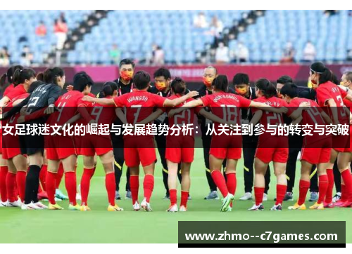 女足球迷文化的崛起与发展趋势分析:从关注到参与的转变与突破 女足球迷文化的崛起与发展趋势分析:从关注到参与的转变与突破
