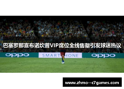 巴塞罗那宣布诺坎普VIP席位全线售罄引发球迷热议
