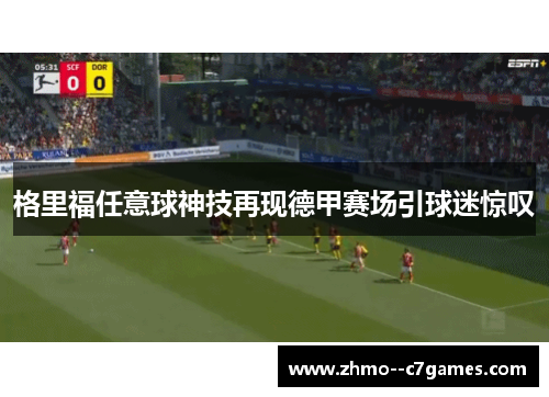 格里福任意球神技再现德甲赛场引球迷惊叹 格里福任意球神技再现德甲赛场引球迷惊叹