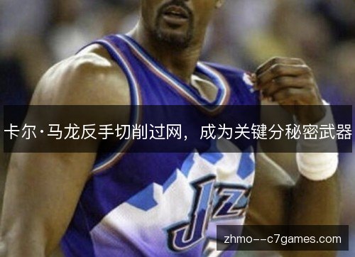 卡尔·马龙反手切削过网,成为关键分秘密武器 卡尔·马龙反手切削过网,成为关键分秘密武器